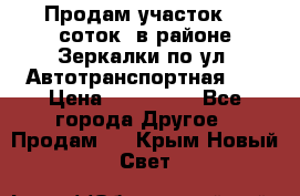 Продам участок 10 соток .в районе Зеркалки по ул. Автотранспортная 91 › Цена ­ 450 000 - Все города Другое » Продам   . Крым,Новый Свет